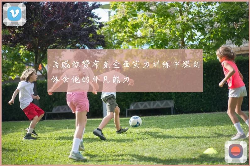 马威称赞布克全面实力训练中深刻体会他的非凡能力