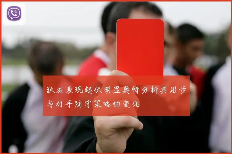 狄龙表现起伏明显奥特分析其进步与对手防守策略的变化