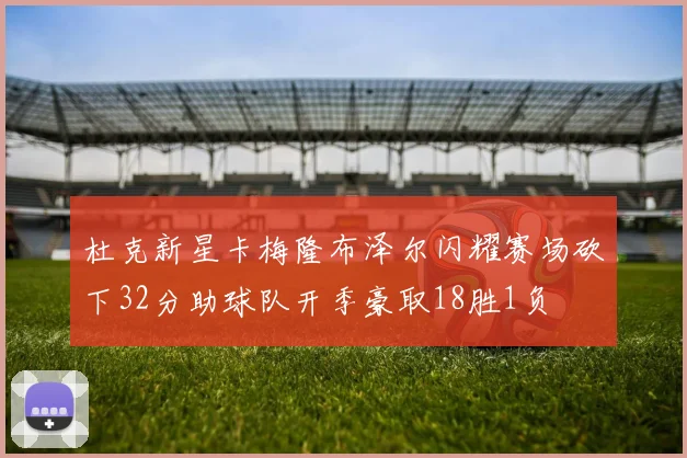 杜克新星卡梅隆布泽尔闪耀赛场砍下32分助球队开季豪取18胜1负