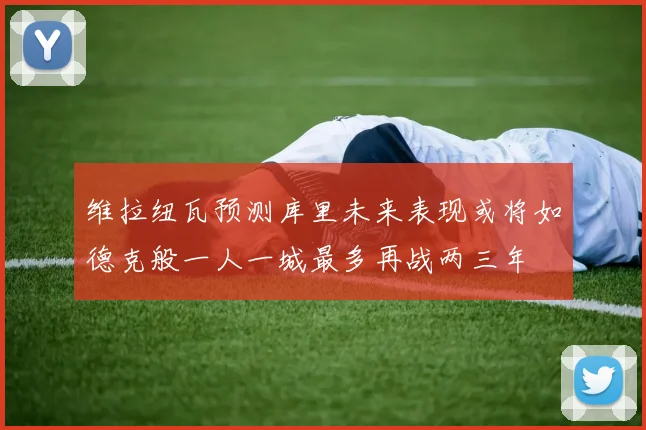 维拉纽瓦预测库里未来表现或将如德克般一人一城最多再战两三年