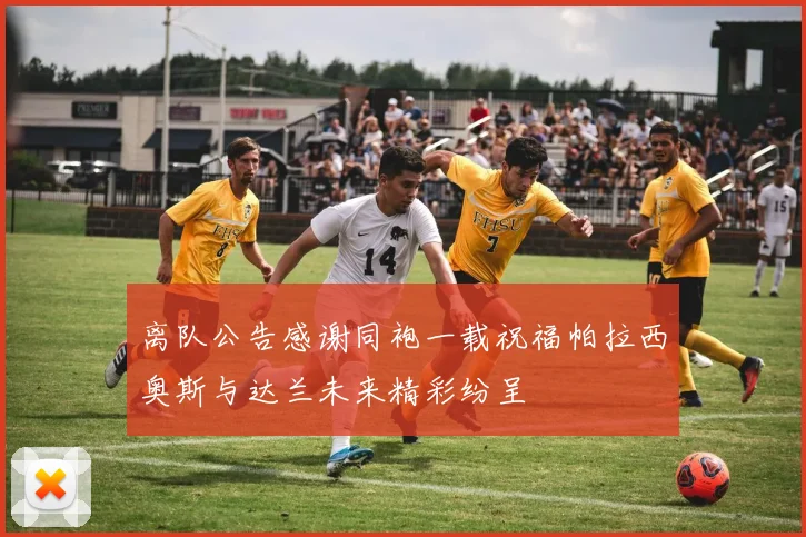 离队公告感谢同袍一载祝福帕拉西奥斯与达兰未来精彩纷呈