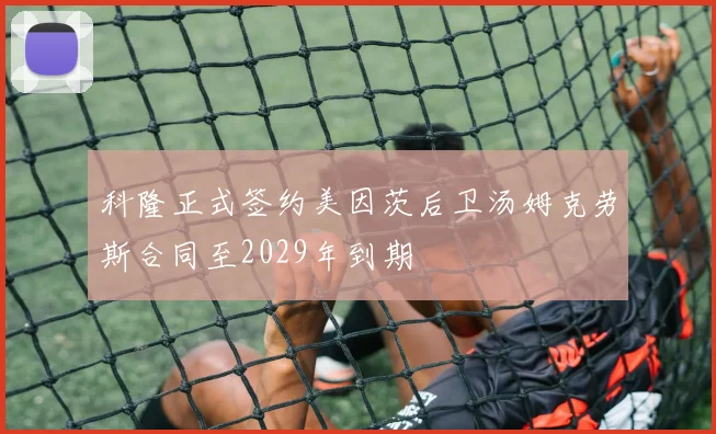 科隆正式签约美因茨后卫汤姆克劳斯合同至2029年到期